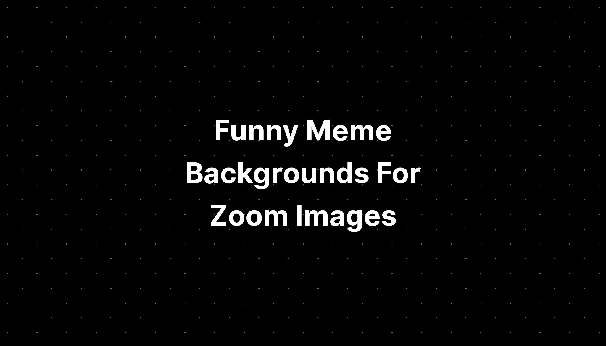 Funny Meme Backgrounds For Zoom Images - IMAGESEE